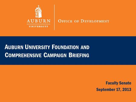 Faculty Senate September 17, 2013 A UBURN U NIVERSITY F OUNDATION AND C OMPREHENSIVE C AMPAIGN B RIEFING.