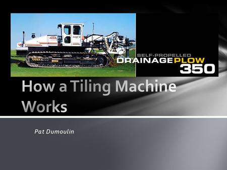 Pat Dumoulin. Self-propelled (trenching/plow) Pull type Types of Tiling Machines.