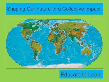 Shaping Our Future thru Collective Impact Educate to Lead.