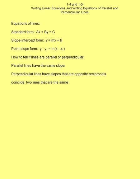 1-4 and 1-5 Writing Linear Equations and Writing Equations of Parallel and Perpendicular Lines Equations of lines: Standard form: Ax + By = C Slope-intercept.