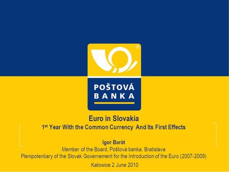 Euro in Slovakia 1 st Year With the Common Currency And Its First Effects Igor Barát Member of the Board, Poštová banka, Bratislava Plenipotentiary of.