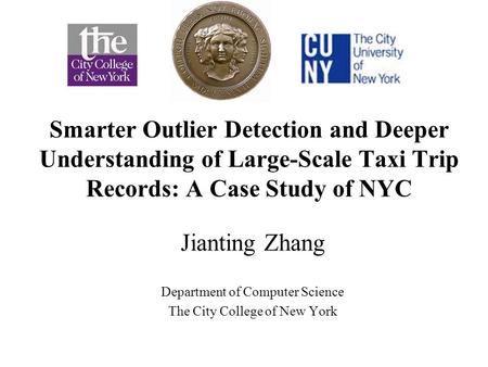 Smarter Outlier Detection and Deeper Understanding of Large-Scale Taxi Trip Records: A Case Study of NYC Jianting Zhang Department of Computer Science.