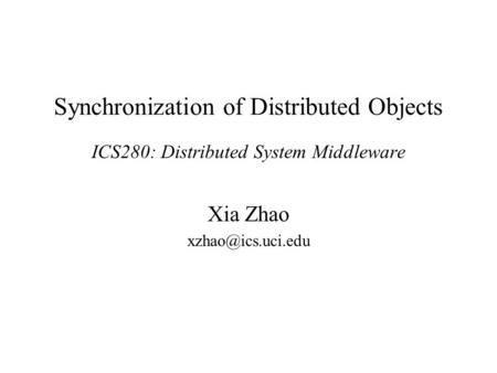 Synchronization of Distributed Objects ICS280: Distributed System Middleware Xia Zhao