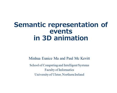 Semantic representation of events in 3D animation Minhua Eunice Ma and Paul Mc Kevitt School of Computing and Intelligent Systems Faculty of Informatics.