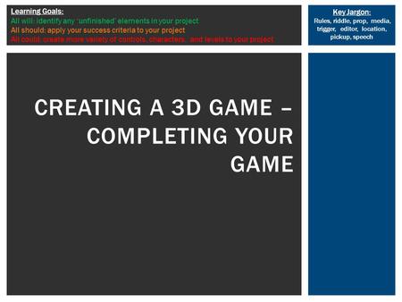 Key Jargon: Rules, riddle, prop, media, trigger, editor, location, pickup, speech Learning Goals: All will: identify any ‘unfinished’ elements in your.