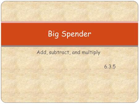 Add, subtract, and multiply 6.3.5