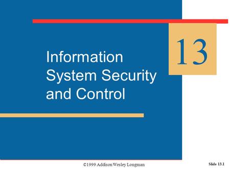 ©1999 Addison Wesley Longman Slide 13.1 Information System Security and Control 13.