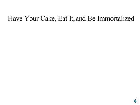 Have Your Cake,Eat It,and Be Immortalized Have Your Cake, Estate $3 million Eat It,and Be Immortalized Mom & Dad.