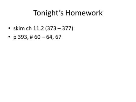 Tonight’s Homework skim ch 11.2 (373 – 377) p 393, # 60 – 64, 67.