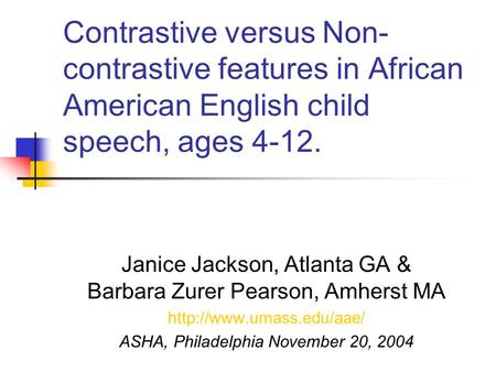 Contrastive versus Non- contrastive features in African American English child speech, ages 4-12. Janice Jackson, Atlanta GA & Barbara Zurer Pearson, Amherst.