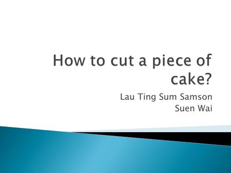 Lau Ting Sum Samson Suen Wai.  Discuss what fairness is  Describe some methods for fair division: 1. Divide-and-choose 2. Last Diminisher 3. Selfridge-Conway.