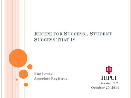 R ECIPE FOR S UCCESS …S TUDENT S UCCESS T HAT I S Kim Lewis Associate Registrar Session 2.2 October 20, 2014.