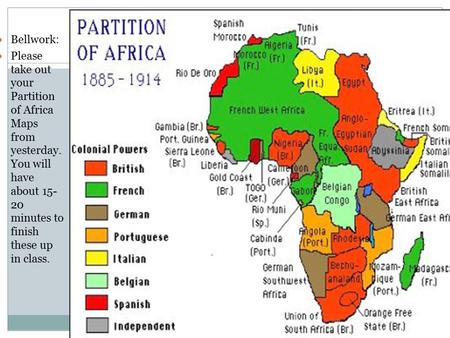 BELLWORK Bellwork: Please take out your Partition of Africa Maps from yesterday. You will have about 15- 20 minutes to finish these up in class.