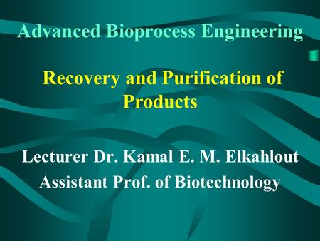 Advanced Bioprocess Engineering Recovery and Purification of Products Lecturer Dr. Kamal E. M. Elkahlout Assistant Prof. of Biotechnology.