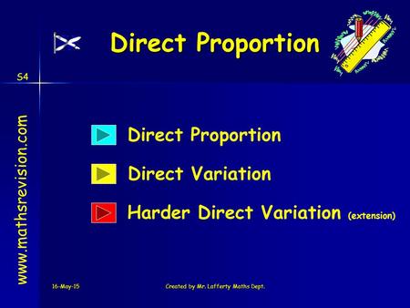 16-May-15Created by Mr. Lafferty Maths Dept. Direct Proportion www.mathsrevision.com Direct Variation Harder Direct Variation (extension) Direct Proportion.