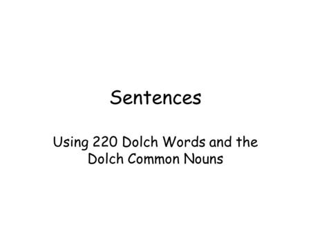 Sentences Using 220 Dolch Words and the Dolch Common Nouns.