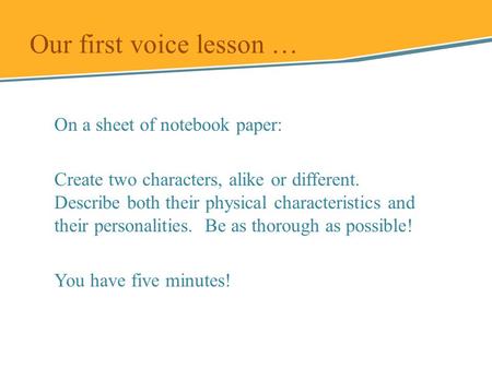 On a sheet of notebook paper: Create two characters, alike or different. Describe both their physical characteristics and their personalities. Be as thorough.