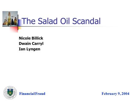 Financial FraudFebruary 9, 2004 The Salad Oil Scandal Financial Fraud Nicole Billick Dwain Carryl Ian Lyngen.