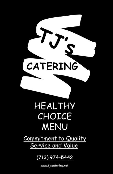 HEALTHY CHOICE MENU Commitment to Quality Service and Value (713) 974-5442 www.tjscatering.net TJ’s CATERING.