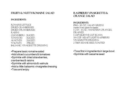 Fruity & Nutty Romaine Salad Ingredients: Romaine Lettuce Dried Cranberries Dried Strawberries Raisins Cucumbers (sliced) Tomatoes (sliced) Almonds (sliced)