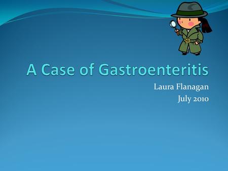 Laura Flanagan July 2010. The Case Normally fit and well 28 year old Saturday Pub lunch (burger) Barbecue (bite of a burger, sausage and cupcake) Sunday.