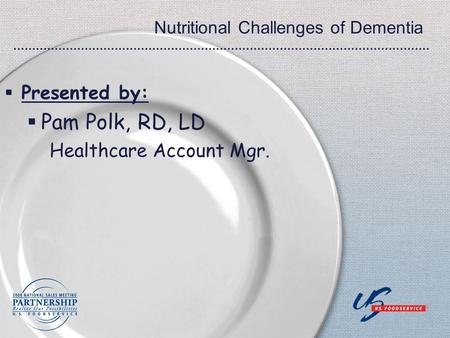 Nutritional Challenges of Dementia  Presented by:  Pam Polk, RD, LD Healthcare Account Mgr.