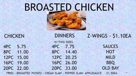 BROASTED CHICKEN CHICKEN DINNERS Z-WINGS - $1.10EA 4PC5.75 8PC11.00 12PC15.00 16PC19.00 20PC22.00 4PC7.75 8PC14.40 12PC20.25 16PC26.00 20PC33.00 SAUCES.