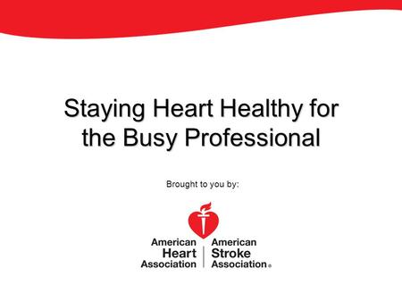 Staying Heart Healthy for the Busy Professional Brought to you by: