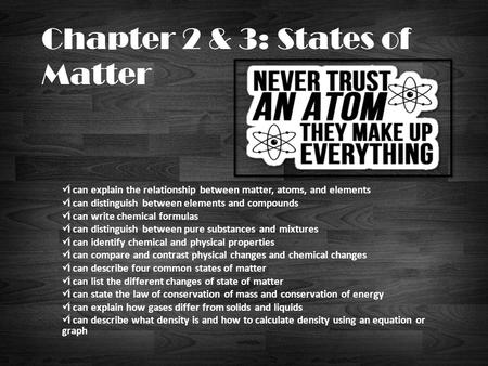 Chapter 2 & 3: States of Matter I can explain the relationship between matter, atoms, and elements I can distinguish between elements and compounds I can.