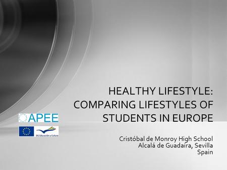 Cristóbal de Monroy High School Alcalá de Guadaíra, Sevilla Spain HEALTHY LIFESTYLE: COMPARING LIFESTYLES OF STUDENTS IN EUROPE.