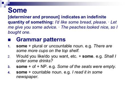 Some [determiner and pronoun] indicates an indefinite quantity of something: I’d like some bread, please. · Let me give you some advice. · The peaches.