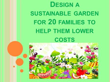 D ESIGN A SUSTAINABLE GARDEN FOR 20 FAMILIES TO HELP THEM LOWER COSTS.