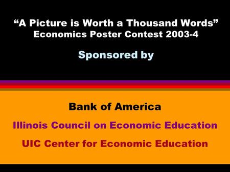 “A Picture is Worth a Thousand Words” Economics Poster Contest 2003-4 Sponsored by Bank of America Illinois Council on Economic Education UIC Center for.