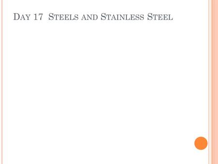 D AY 17 S TEELS AND S TAINLESS S TEEL. P RECIPITATION H ARDENING – S TEELS Key to all of this: Very Low Carbon Content. Various amounts of alloying metals.