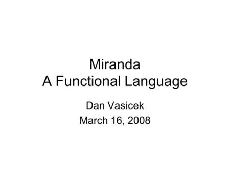 Miranda A Functional Language Dan Vasicek March 16, 2008.