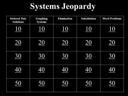 Systems Jeopardy Ordered Pair Solutions Graphing Systems EliminationSubstitutionWord Problems 10 20 30 40 50.