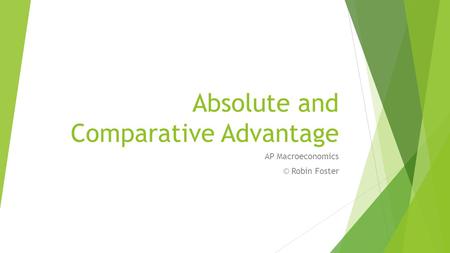 Absolute and Comparative Advantage AP Macroeconomics © Robin Foster.