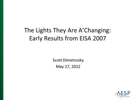 The Lights They Are A’Changing: Early Results from EISA 2007 Scott Dimetrosky May 17, 2012.