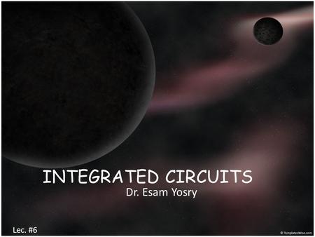 INTEGRATED CIRCUITS Dr. Esam Yosry Lec. #6.