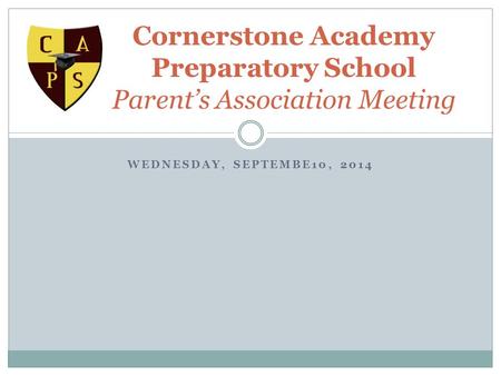 WEDNESDAY, SEPTEMBE10, 2014 Cornerstone Academy Preparatory School Parent’s Association Meeting.