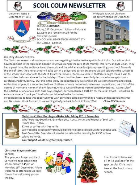 Volume 4, Issue 3 December 9 th 2013 Principal: Ms C Ní Chianáin Deputy Principal: Mr O’Donnell Greetings from Scoil Colm, The Christmas season is almost.