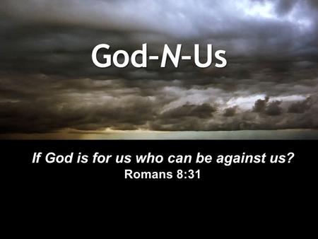 God–N–Us If God is for us who can be against us? Romans 8:31.