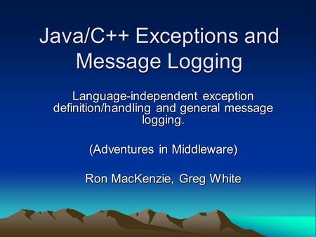 Java/C++ Exceptions and Message Logging Language-independent exception definition/handling and general message logging. (Adventures in Middleware) Ron.