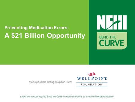 Learn more about ways to Bend the Curve in health care costs at: www.nehi.net/bendthecurve Made possible through support from: Preventing Medication Errors: