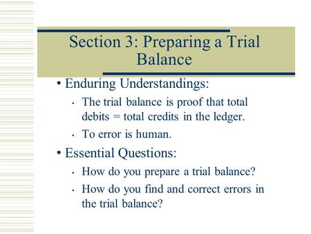 Section 3: Preparing a Trial Balance Enduring Understandings: The trial balance is proof that total debits = total credits in the ledger. To error is human.