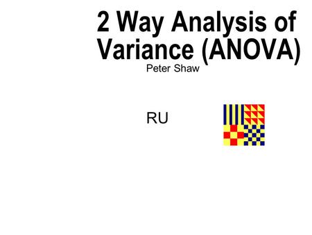 2 Way Analysis of Variance (ANOVA) Peter Shaw RU.