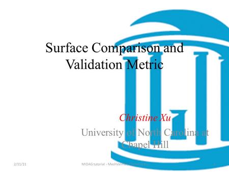 Surface Comparison and Validation Metric Christine Xu University of North Carolina at Chapel Hill 2/11/11MIDAG tutorial - MeshValmet, Christine Xu1.