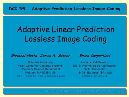 DCC ‘99 - Adaptive Prediction Lossless Image Coding Adaptive Linear Prediction Lossless Image Coding Giovanni Motta, James A. Storer Brandeis University.