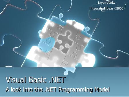 Visual Basic.NET A look into the.NET Programming Model Bryan Jenks Integrated Ideas ©2005.