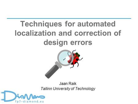 1 Techniques for automated localization and correction of design errors Jaan Raik Tallinn University of Technology.